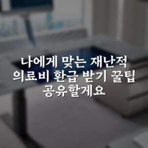 나에게 맞는 재난적 의료비 환급 받기 꿀팁 공유할게요